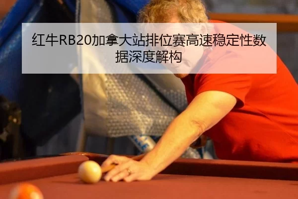 红牛RB20加拿大站排位赛高速稳定性数据深度解构