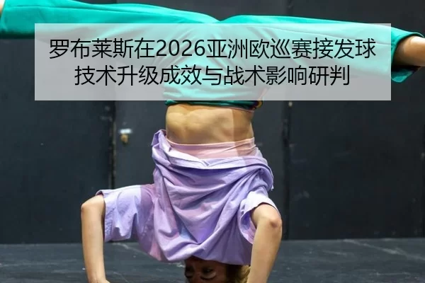 罗布莱斯在2026亚洲欧巡赛接发球技术升级成效与战术影响研判