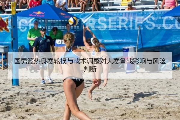 国男篮热身赛轮换与战术调整对大赛备战影响与风险判断