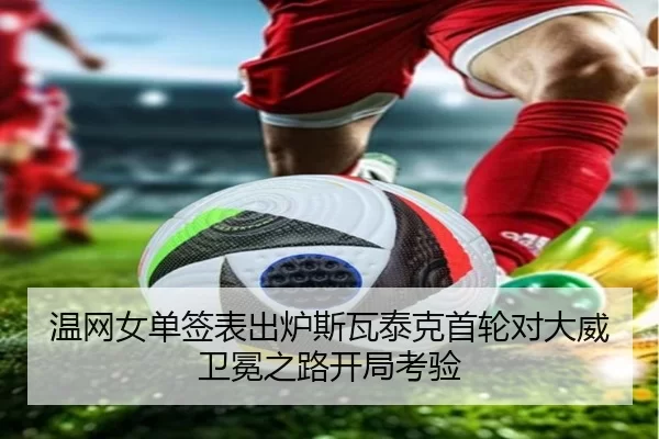 温网女单签表出炉斯瓦泰克首轮对大威卫冕之路开局考验