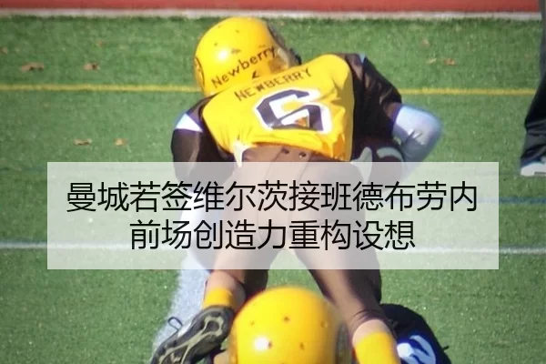 曼城若签维尔茨接班德布劳内 前场创造力重构设想