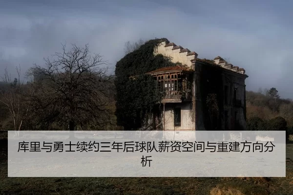 库里与勇士续约三年后球队薪资空间与重建方向分析